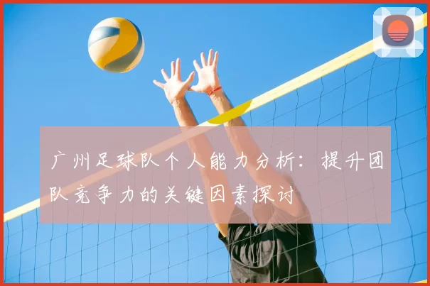 广州足球队个人能力分析:提升团队竞争力的关键因素探讨