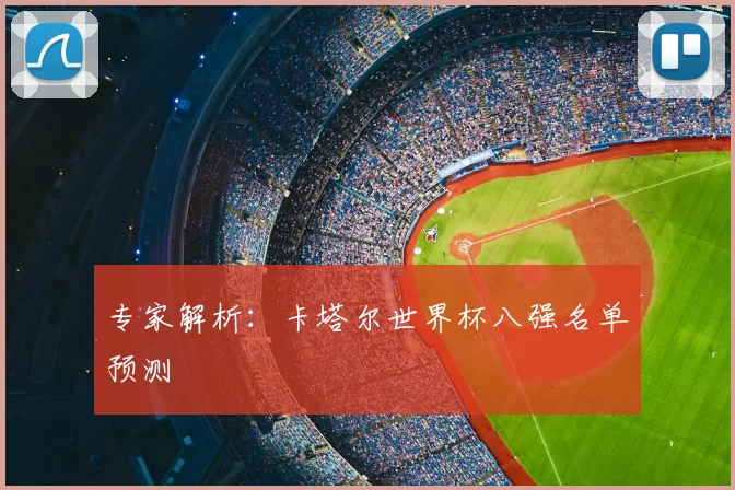 专家解析:卡塔尔世界杯八强名单预测