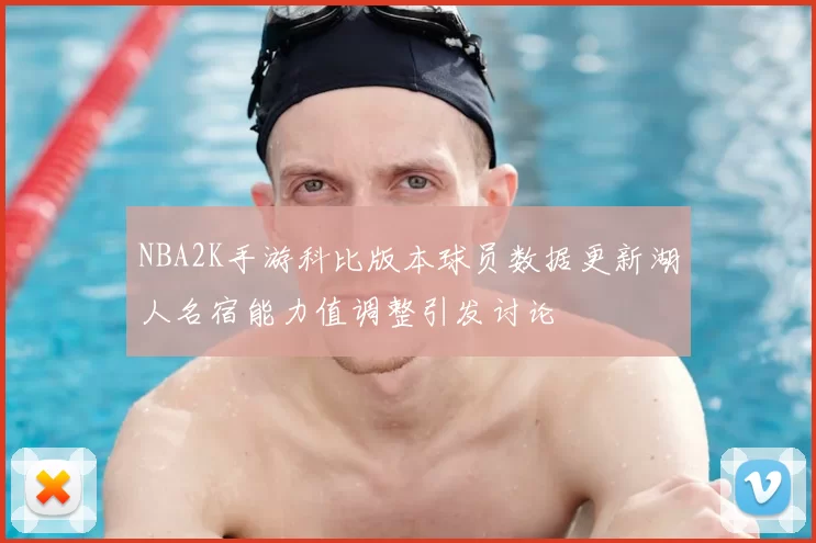 NBA2K手游科比版本球员数据更新湖人名宿能力值调整引发讨论
