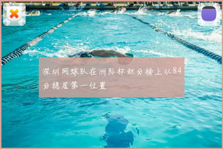 深圳网球队在洲际杯积分榜上以84分稳居第一位置