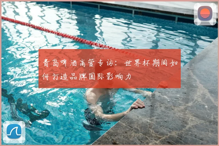 青岛啤酒高管专访:世界杯期间如何打造品牌国际影响力