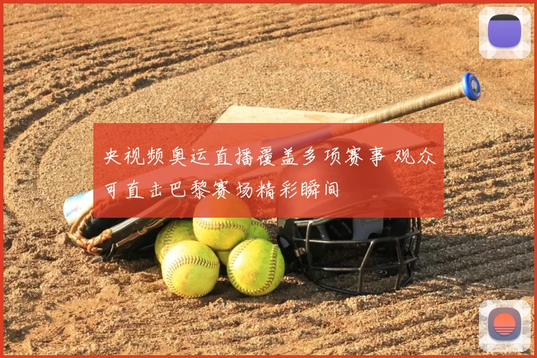 央视频奥运直播覆盖多项赛事 观众可直击巴黎赛场精彩瞬间