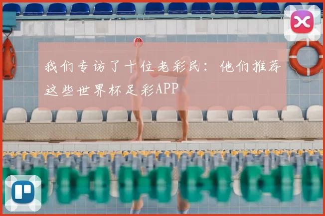 我们专访了十位老彩民:他们推荐这些世界杯足彩APP