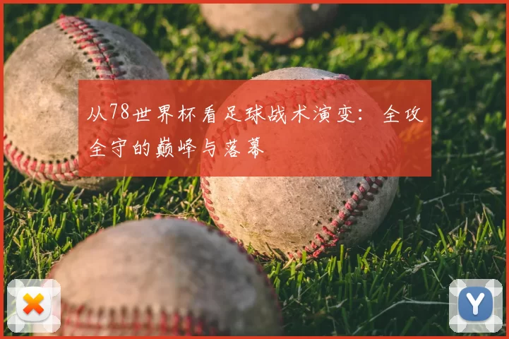 从78世界杯看足球战术演变:全攻全守的巅峰与落幕