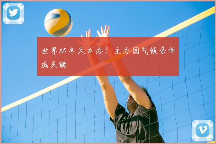 世界杯冬天举办？主办国气候条件成关键