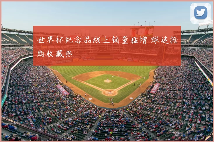 世界杯纪念品线上销量猛增 球迷抢购收藏热