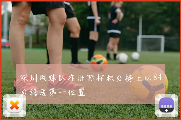 深圳网球队在洲际杯积分榜上以84分稳居第一位置