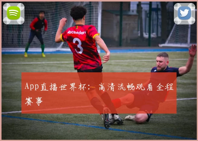 App直播世界杯：高清流畅观看全程赛事