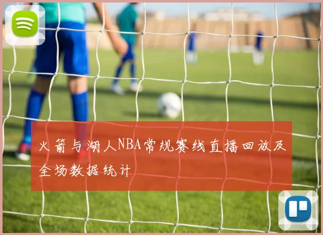 火箭与湖人NBA常规赛线直播回放及全场数据统计