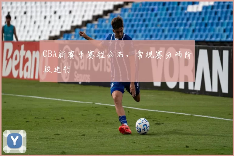 CBA新赛季赛程公布,常规赛分两阶段进行