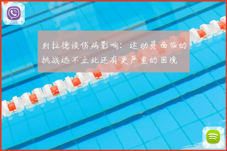 利拉德谈伤病影响：运动员面临的挑战远不止此还有更严重的困境