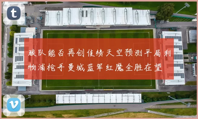 狼队能否再创佳绩天空预测平局利物浦枪手曼城蓝军红魔全胜在望