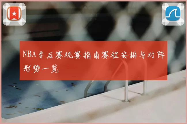 NBA季后赛观赛指南赛程安排与对阵形势一览
