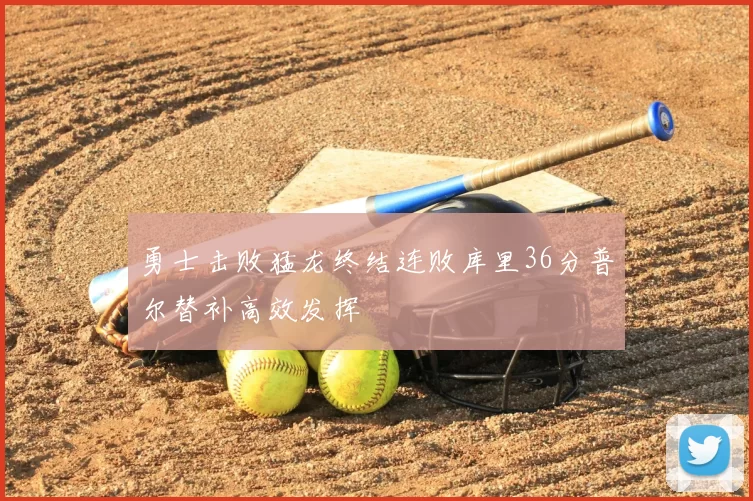 勇士击败猛龙终结连败库里36分普尔替补高效发挥