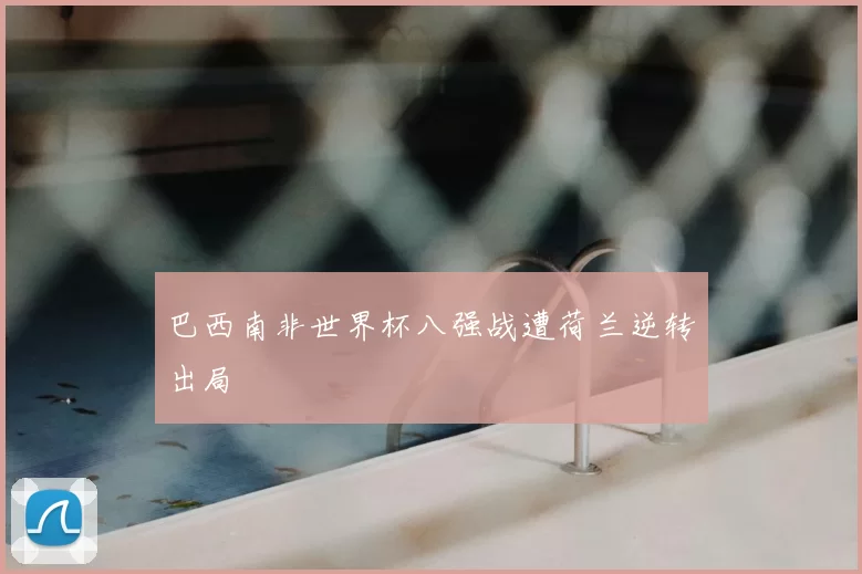 巴西南非世界杯八强战遭荷兰逆转出局