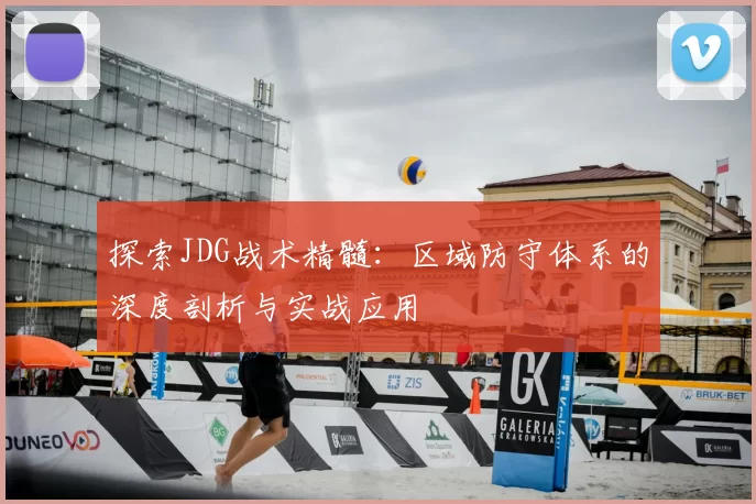 探索JDG战术精髓:区域防守体系的深度剖析与实战应用
