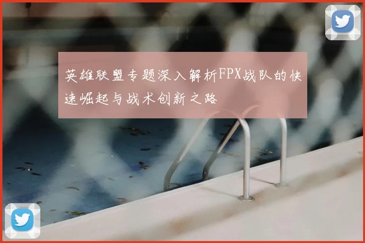 英雄联盟专题深入解析FPX战队的快速崛起与战术创新之路