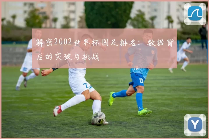 解密2002世界杯国足排名：数据背后的突破与挑战