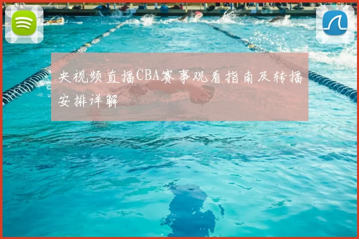 央视频直播CBA赛事观看指南及转播安排详解