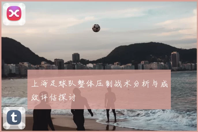 上海足球队整体压制战术分析与成效评估探讨