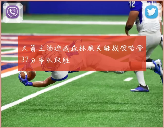 火箭主场迎战森林狼关键战役哈登37分率队取胜