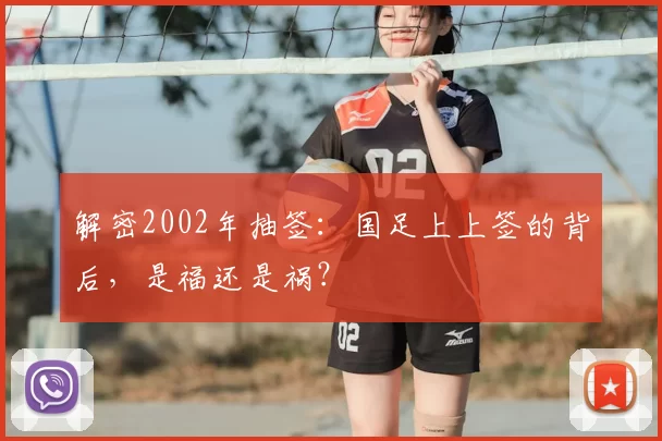 解密2002年抽签:国足上上签的背后,是福还是祸?