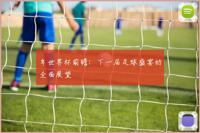 年世界杯前瞻:下一届足球盛宴的全面展望