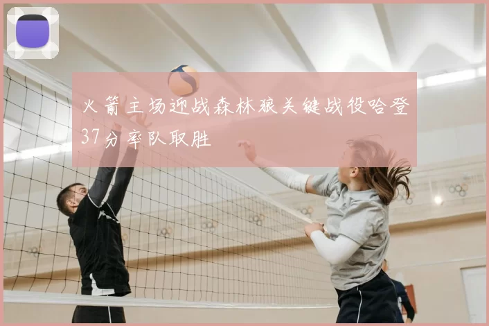火箭主场迎战森林狼关键战役哈登37分率队取胜