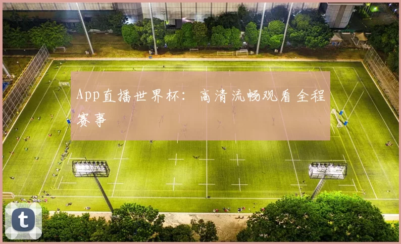 App直播世界杯：高清流畅观看全程赛事