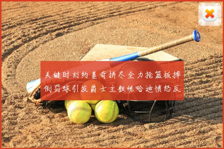 关键时刻约基奇拼尽全力抢篮板摔倒罚球引发爵士主教练哈迪愤怒反应