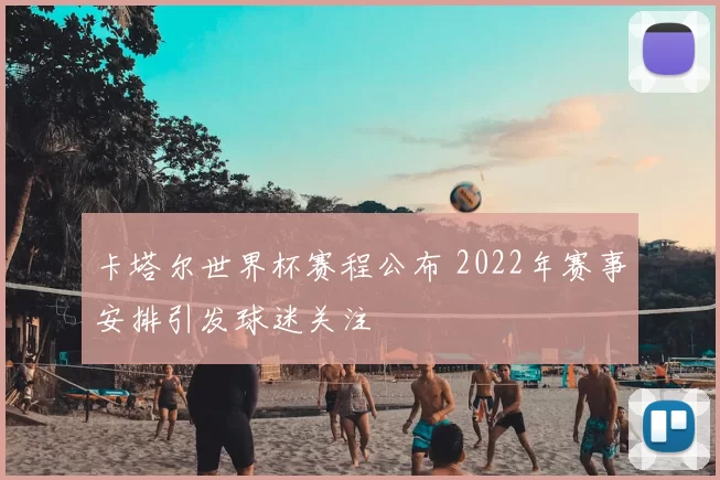 卡塔尔世界杯赛程公布 2022年赛事安排引发球迷关注