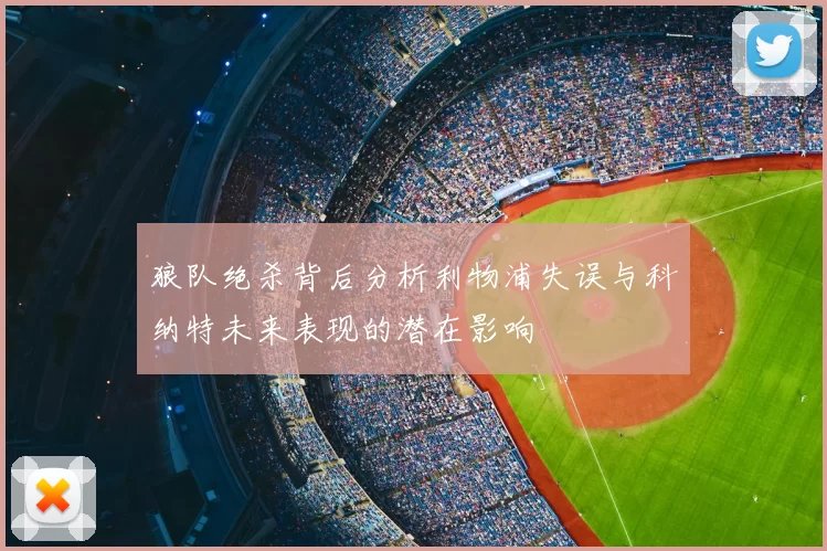 狼队绝杀背后分析利物浦失误与科纳特未来表现的潜在影响