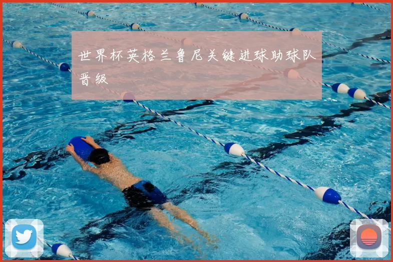 世界杯英格兰鲁尼关键进球助球队晋级