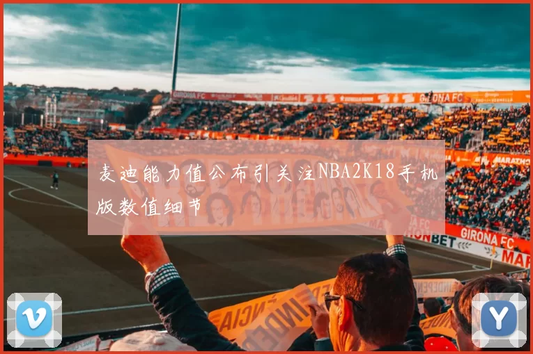 麦迪能力值公布引关注NBA2K18手机版数值细节