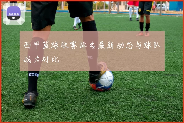 西甲篮球联赛排名最新动态与球队战力对比