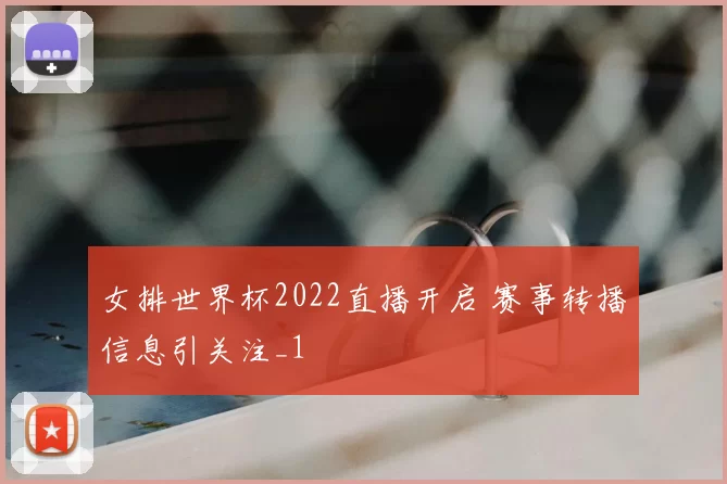 女排世界杯2022直播开启 赛事转播信息引关注_1