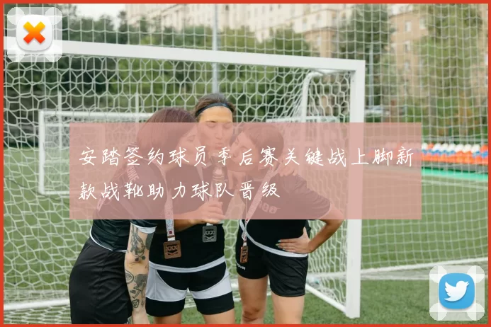 安踏签约球员季后赛关键战上脚新款战靴助力球队晋级