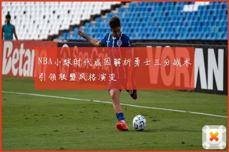 NBA小球时代成因解析勇士三分战术引领联盟风格演变