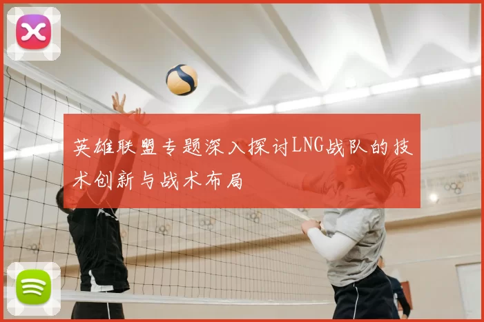 英雄联盟专题深入探讨LNG战队的技术创新与战术布局