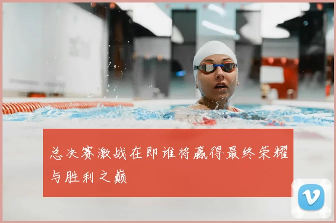 总决赛激战在即谁将赢得最终荣耀与胜利之巅