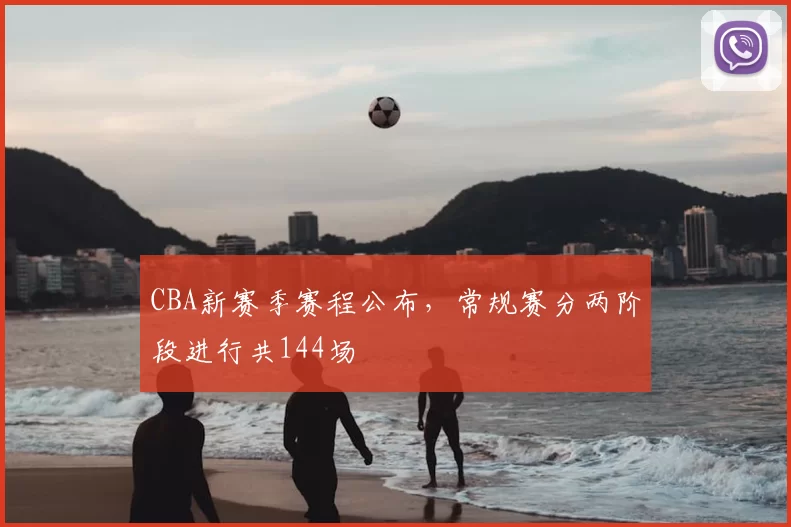 CBA新赛季赛程公布,常规赛分两阶段进行共144场