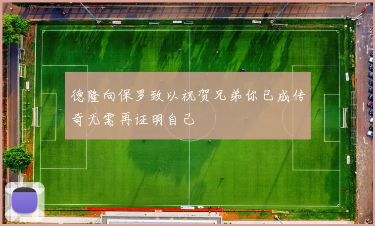 德隆向保罗致以祝贺兄弟你已成传奇无需再证明自己