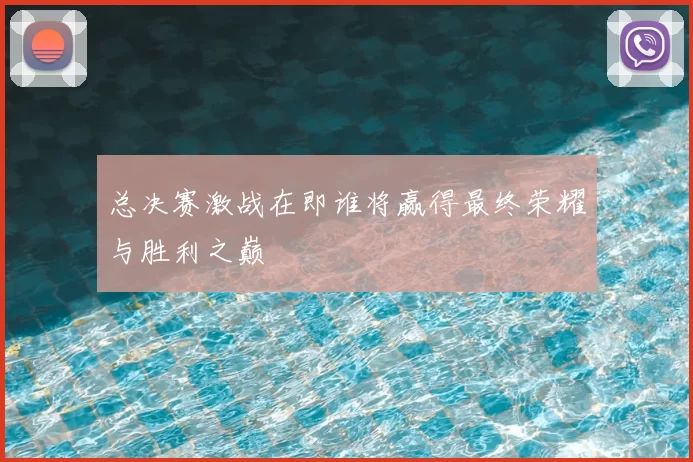 总决赛激战在即谁将赢得最终荣耀与胜利之巅