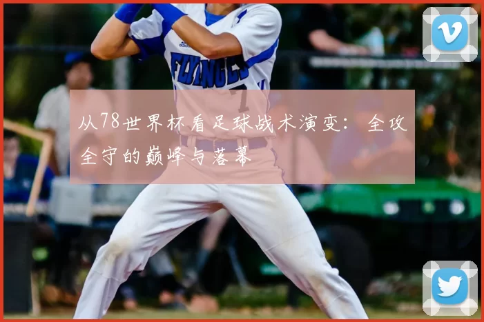 从78世界杯看足球战术演变:全攻全守的巅峰与落幕
