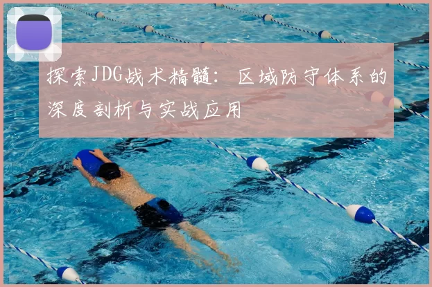 探索JDG战术精髓:区域防守体系的深度剖析与实战应用
