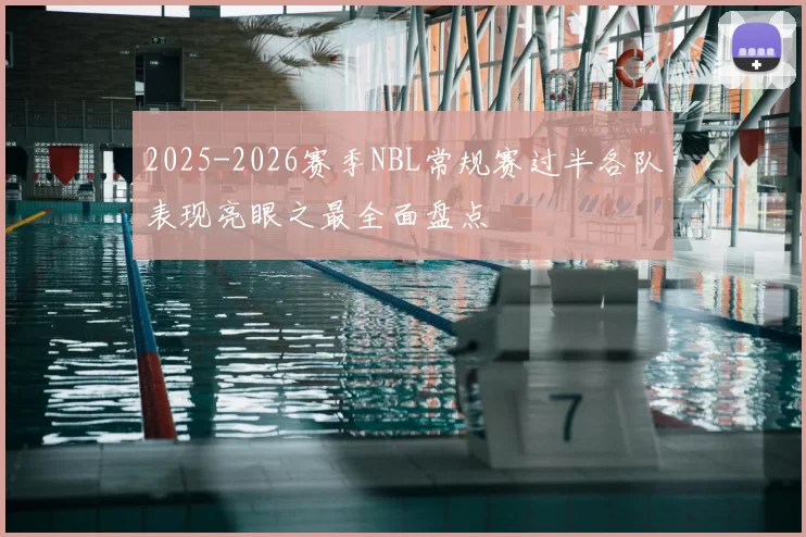 2025-2026赛季NBL常规赛过半各队表现亮眼之最全面盘点