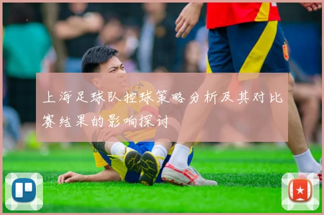 上海足球队控球策略分析及其对比赛结果的影响探讨