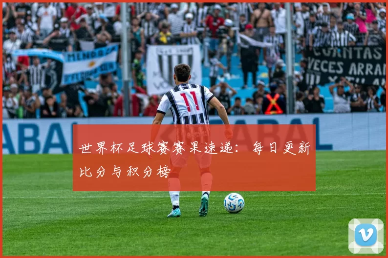 世界杯足球赛赛果速递:每日更新比分与积分榜