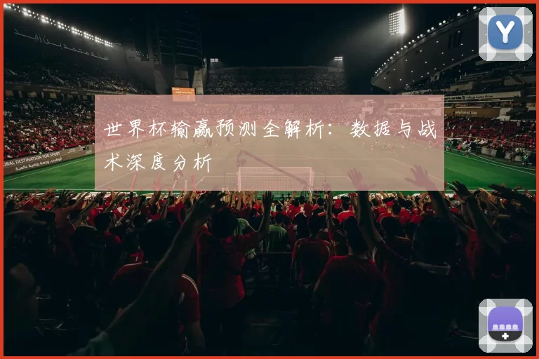 世界杯输赢预测全解析:数据与战术深度分析