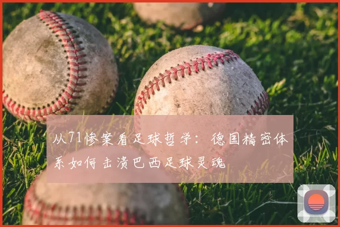 从71惨案看足球哲学:德国精密体系如何击溃巴西足球灵魂